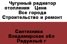 Чугунный радиатор отопления › Цена ­ 497 - Все города Строительство и ремонт » Сантехника   . Владимирская обл.,Радужный г.